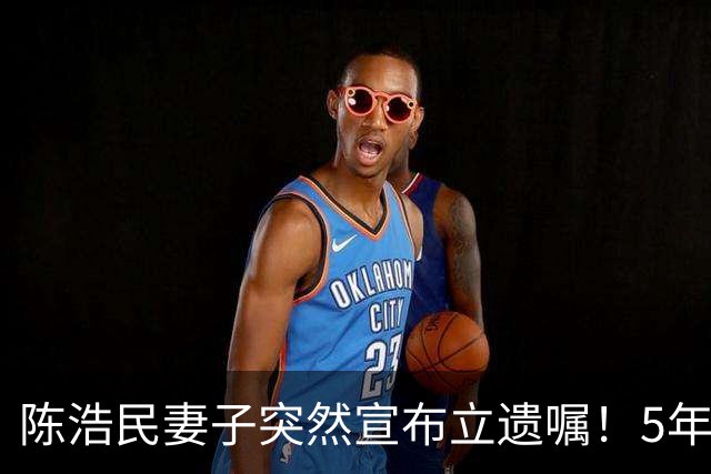 陈浩民妻子突然宣布立遗嘱！5年4次剖腹产，长期失眠担心自己猝死