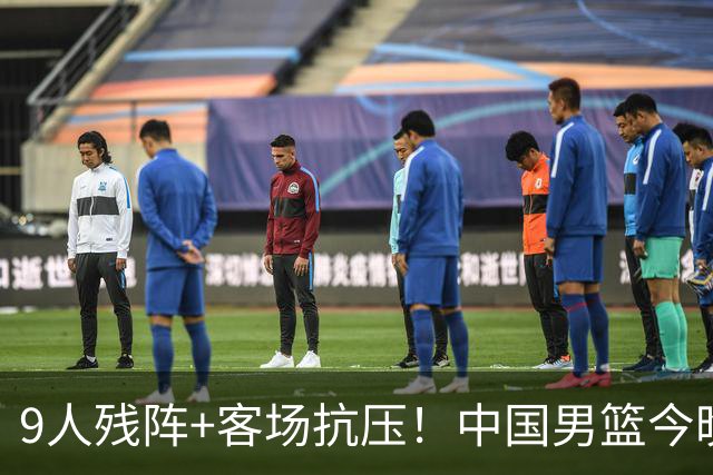 9人残阵+客场抗压！中国男篮今晚大战日本，CCTV5+直播亚运会半决赛